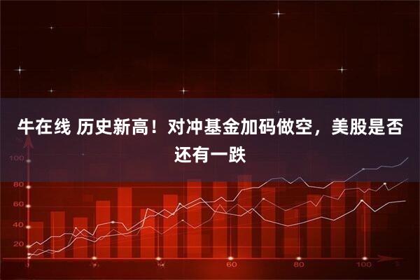 牛在线 历史新高！对冲基金加码做空，美股是否还有一跌