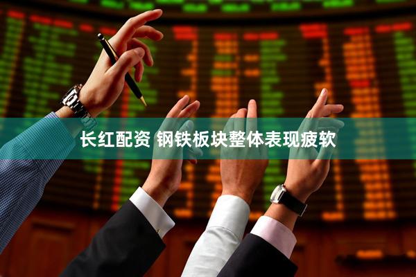 长红配资 钢铁板块整体表现疲软