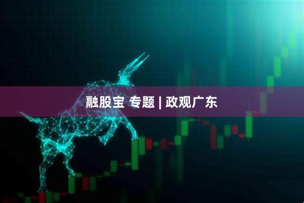 融股宝 专题 | 政观广东
