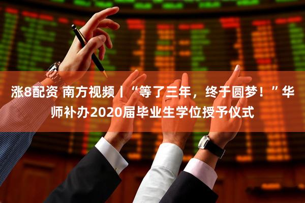 涨8配资 南方视频丨“等了三年，终于圆梦！”华师补办2020届毕业生学位授予仪式