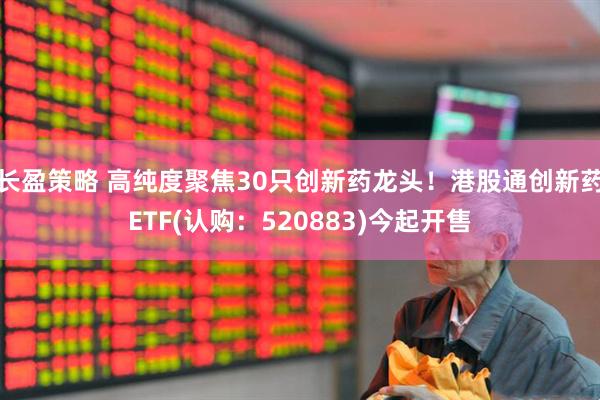 长盈策略 高纯度聚焦30只创新药龙头！港股通创新药ETF(认购：520883)今起开售