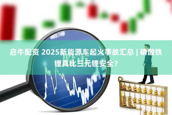 启牛配资 2025新能源车起火事故汇总 | 磷酸铁锂真比三元锂安全?