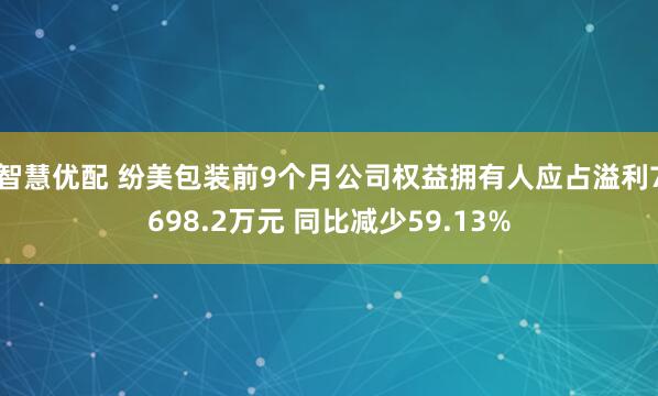 智慧优配 纷美包装前9个月公司权益拥有人应占溢利7698.2万元 同比减少59.13%