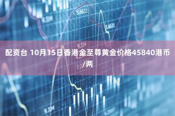 配资台 10月15日香港金至尊黄金价格45840港币/两