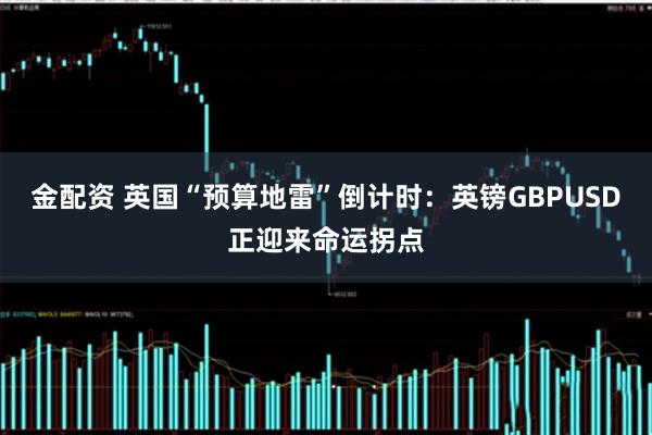 金配资 英国“预算地雷”倒计时：英镑GBPUSD正迎来命运拐点