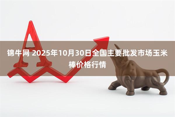 锦牛网 2025年10月30日全国主要批发市场玉米棒价格行情