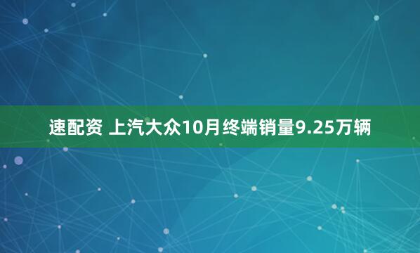 速配资 上汽大众10月终端销量9.25万辆