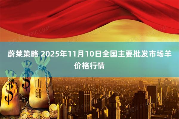 蔚莱策略 2025年11月10日全国主要批发市场羊价格行情