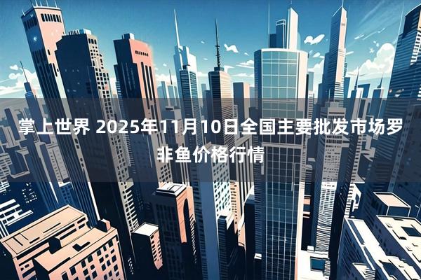 掌上世界 2025年11月10日全国主要批发市场罗非鱼价格行情