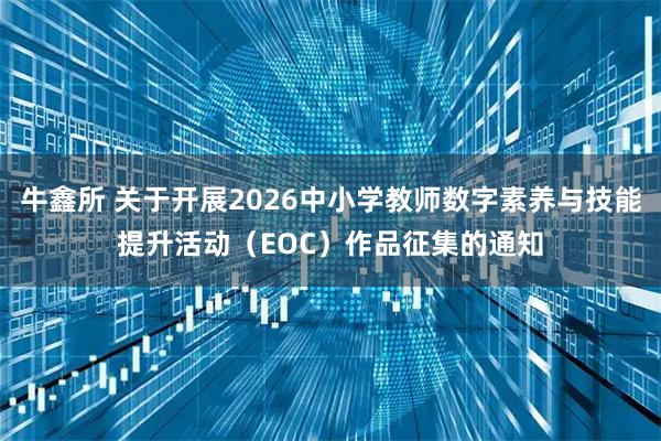 牛鑫所 关于开展2026中小学教师数字素养与技能提升活动（EOC）作品征集的通知