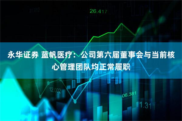 永华证券 蓝帆医疗：公司第六届董事会与当前核心管理团队均正常履职