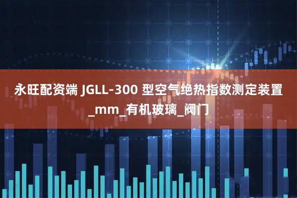 永旺配资端 JGLL-300 型空气绝热指数测定装置_mm_有机玻璃_阀门