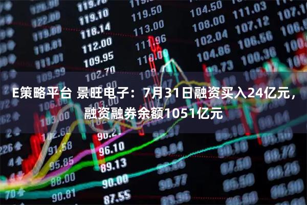 E策略平台 景旺电子:7月31日融资买入24亿元,融资融券余额1051亿元