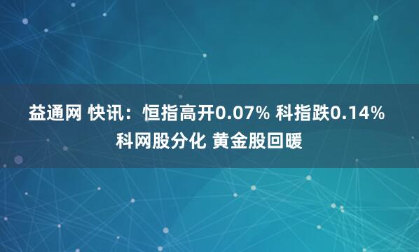 益通网 快讯：恒指高开0.07% 科指跌0.14% 科网股分化 黄金股回暖